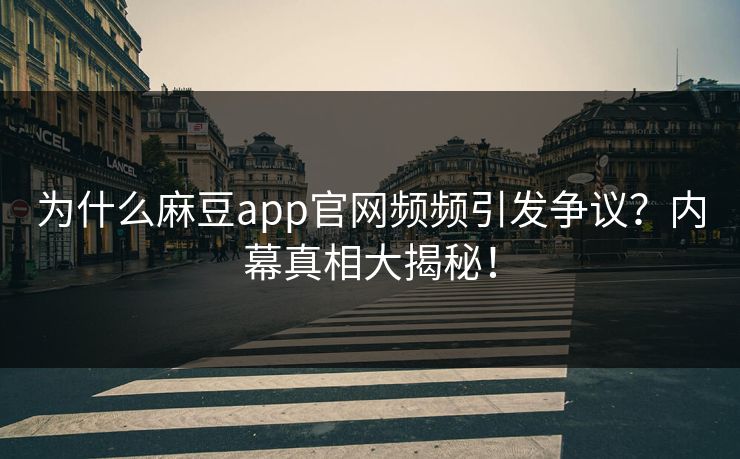 为什么麻豆app官网频频引发争议？内幕真相大揭秘！