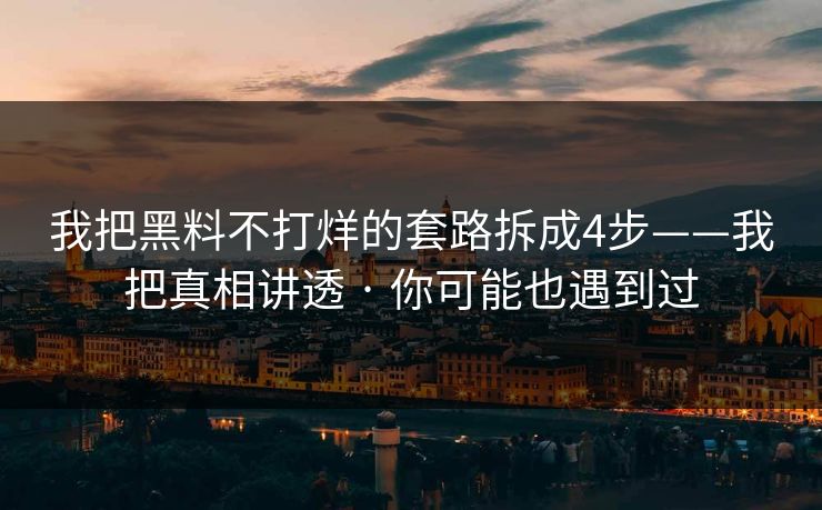我把黑料不打烊的套路拆成4步——我把真相讲透 · 你可能也遇到过